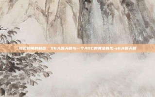 撕裂时间的利齿，S6大嘴天赋与一个ADC的黄金时代-s6大嘴天赋