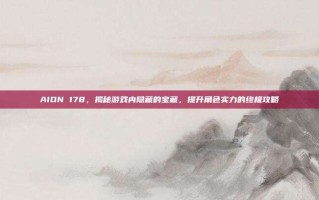 AION 178，揭秘游戏内隐藏的宝藏，提升角色实力的终极攻略