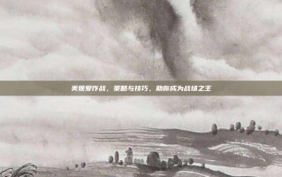 美姬爱作战，策略与技巧，助你成为战场之王