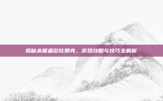 揭秘杀熊者欧兹那克，游戏攻略与技巧全解析