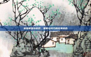 英雄联盟小游戏，策略与技巧的完美结合