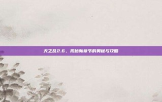 天之乱2.6，揭秘新章节的奥秘与攻略