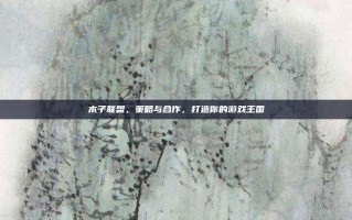 木子联盟，策略与合作，打造你的游戏王国