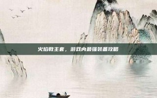 火焰教主套，游戏内最强装备攻略
