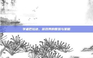 学者巴拉达，游戏界的智慧与策略