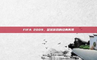 FIFA 2009，足球游戏的经典再现
