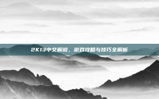 2K13中文解说，游戏攻略与技巧全解析