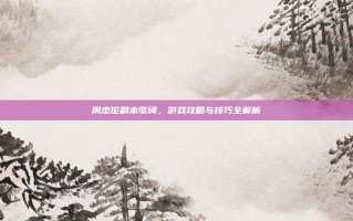 周杰伦副本歌词，游戏攻略与技巧全解析