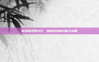 冒险岛伴侣102，揭秘游戏新功能与攻略