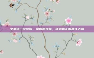 女柔道二次觉醒，掌握新技能，成为真正的战斗大师