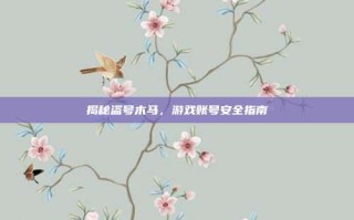 揭秘盗号木马，游戏账号安全指南