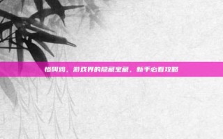 惨叫鸡，游戏界的隐藏宝藏，新手必看攻略