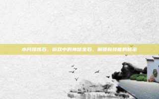 水月提炼石，游戏中的神秘宝石，解锁新技能的秘密