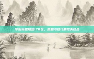 掌握英雄联盟178区，策略与技巧的完美结合
