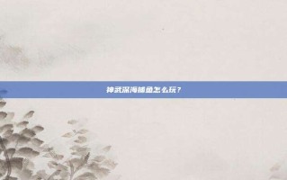 神武深海捕鱼怎么玩？