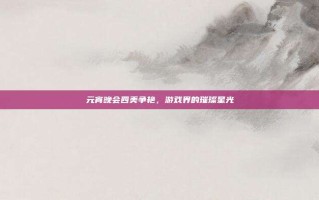 元宵晚会四美争艳，游戏界的璀璨星光