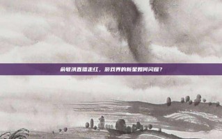 俞敏洪直播走红，游戏界的新星如何闪耀？