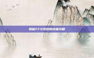 揭秘FF9书怪的终极攻略