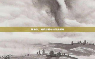 嗜血牛，游戏攻略与技巧全解析