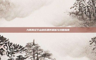 九阴真经下山游历条件解析与攻略指南