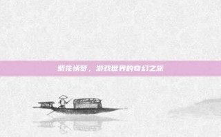 紫花情梦，游戏世界的奇幻之旅