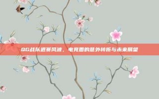 QG战队退赛风波，电竞圈的意外转折与未来展望