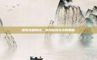 探索未知领域，外域住民头巾的奥秘