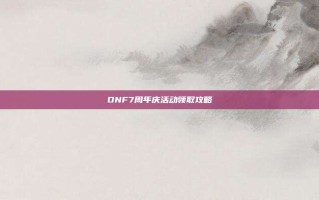 DNF7周年庆活动领取攻略