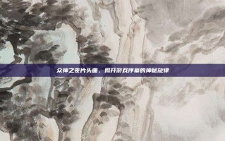 众神之夜片头曲，揭开游戏序幕的神秘旋律