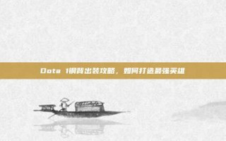 Dota 1钢背出装攻略，如何打造最强英雄