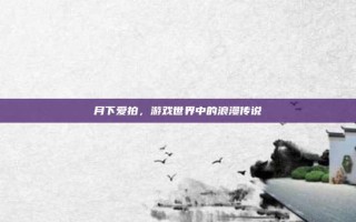 月下爱拍，游戏世界中的浪漫传说