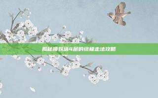 揭秘锁妖塔4层的终极走法攻略