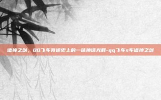 诸神之剑，QQ飞车竞速史上的一抹神话光辉-qq飞车s车诸神之剑
