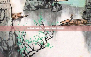 特别宠物礼盒，游戏界的惊喜宝藏