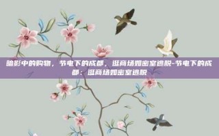 暗影中的购物，节电下的成都，逛商场如密室逃脱-节电下的成都：逛商场如密室逃脱