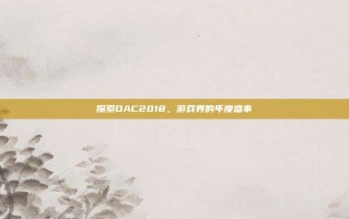 探索DAC2018，游戏界的年度盛事