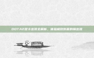 DOTA2昆卡出装全解析，体验极致伤害的输出流