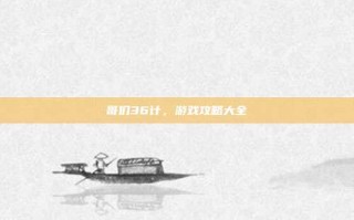 哥们36计，游戏攻略大全