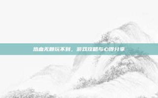 热血无赖玩不到，游戏攻略与心得分享