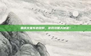 国庆火星车也放假，游戏攻略大放送！