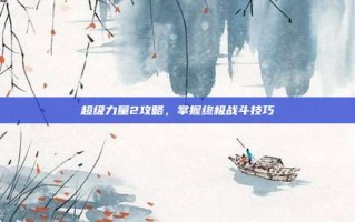 超级力量2攻略，掌握终极战斗技巧