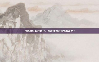 九阴真经实力划分，如何成为游戏中的高手？