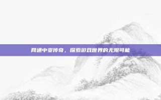 网通中变传奇，探索游戏世界的无限可能