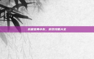 坑爹宝典小东，游戏攻略大全