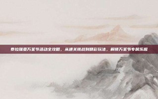 泰拉瑞亚万圣节活动全攻略，从通关挑战到精彩玩法，解锁万圣节专属乐趣