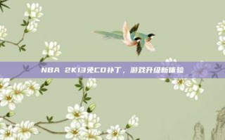 NBA 2K13免CD补丁，游戏升级新体验