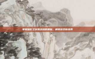 掌握暗影之剑激活码的奥秘，解锁游戏新境界