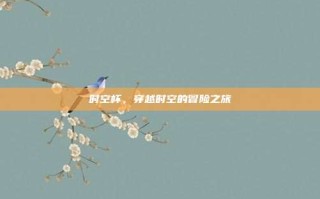 时空杯，穿越时空的冒险之旅