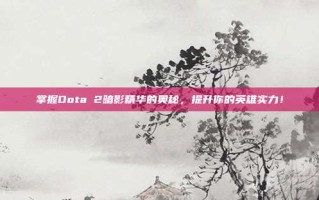 掌握Dota 2暗影精华的奥秘，提升你的英雄实力！