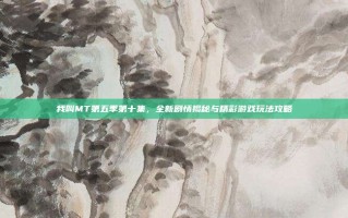 我叫MT第五季第十集，全新剧情揭秘与精彩游戏玩法攻略